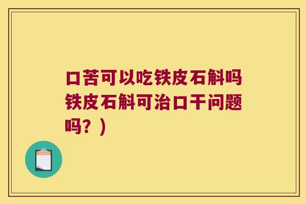 口苦可以吃铁皮石斛吗铁皮石斛可治口干问题吗？)