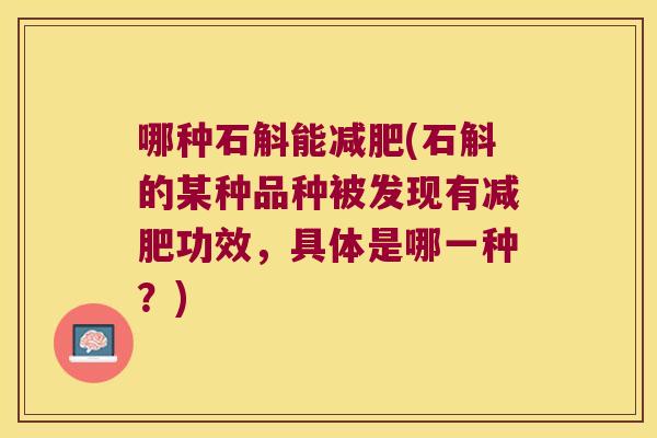 哪种石斛能减肥(石斛的某种品种被发现有减肥功效，具体是哪一种？)