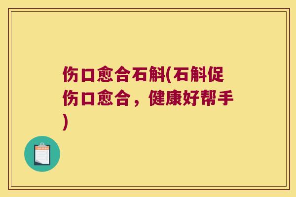 伤口愈合石斛(石斛促伤口愈合，健康好帮手)