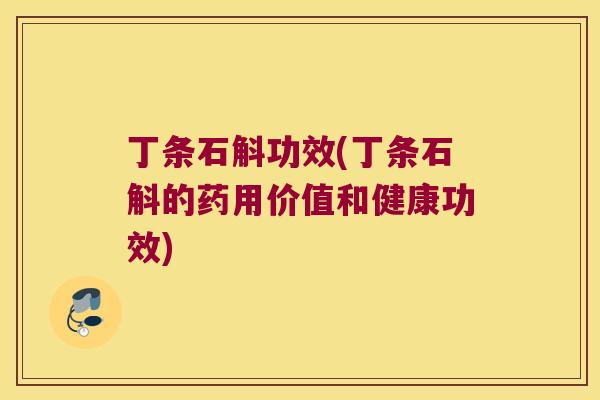 丁条石斛功效(丁条石斛的药用价值和健康功效)