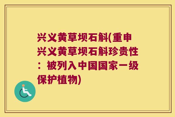 兴义黄草坝石斛(重申兴义黄草坝石斛珍贵性：被列入中国国家一级保护植物)