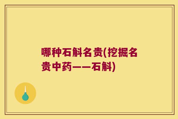 哪种石斛名贵(挖掘名贵中药——石斛)