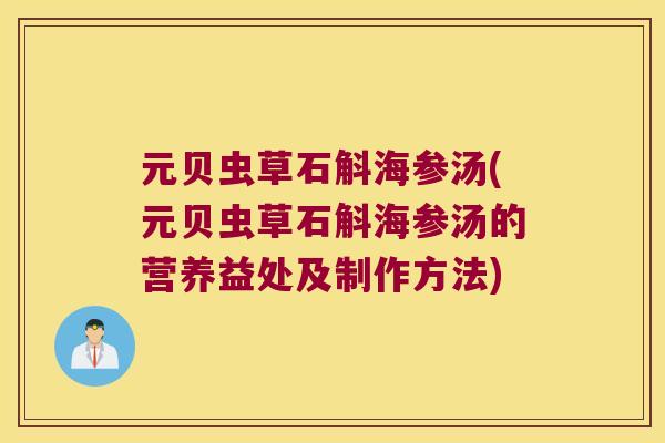 元贝虫草石斛海参汤(元贝虫草石斛海参汤的营养益处及制作方法)