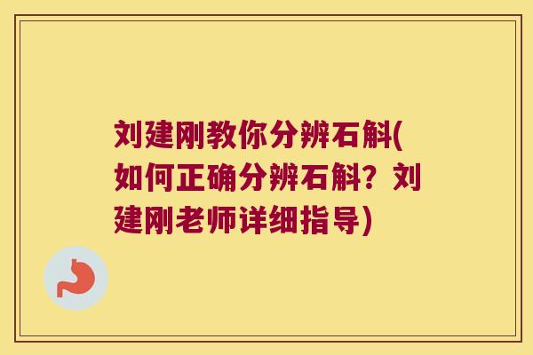 刘建刚教你分辨石斛(如何正确分辨石斛？刘建刚老师详细指导)