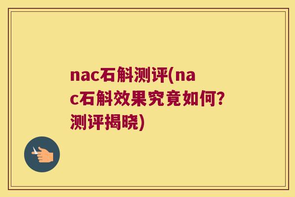 nac石斛测评(nac石斛效果究竟如何？测评揭晓)