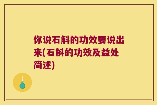 你说石斛的功效要说出来(石斛的功效及益处简述)