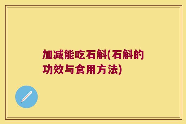 加减能吃石斛(石斛的功效与食用方法)
