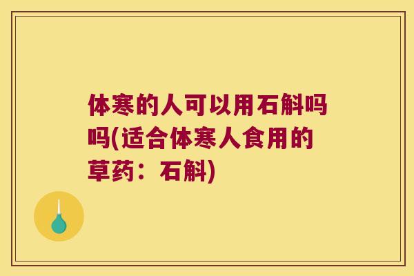体寒的人可以用石斛吗吗(适合体寒人食用的草药：石斛)