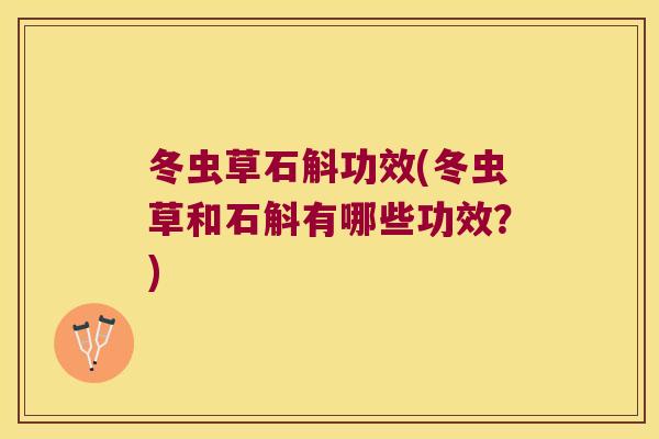 冬虫草石斛功效(冬虫草和石斛有哪些功效？)
