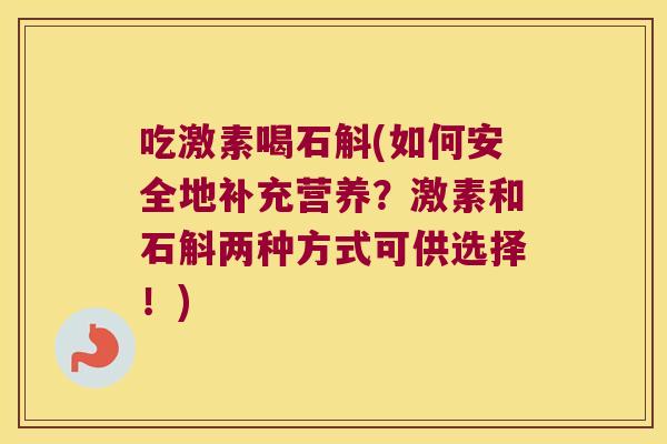 吃激素喝石斛(如何安全地补充营养？激素和石斛两种方式可供选择！)