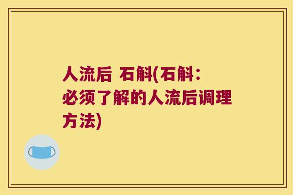 人流后 石斛(石斛：必须了解的人流后调理方法)