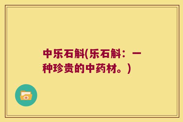 中乐石斛(乐石斛：一种珍贵的中药材。)