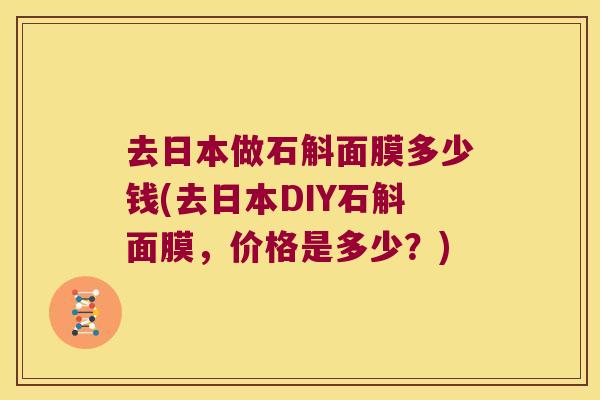 去日本做石斛面膜多少钱(去日本DIY石斛面膜，价格是多少？)
