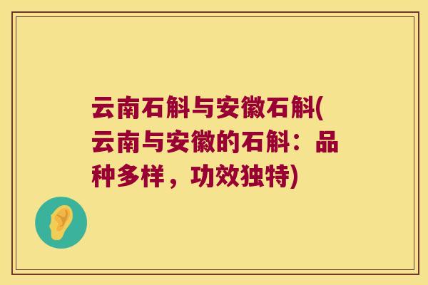 云南石斛与安徽石斛(云南与安徽的石斛：品种多样，功效独特)