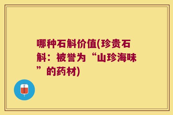 哪种石斛价值(珍贵石斛：被誉为“山珍海味”的药材)