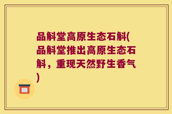 品斛堂高原生态石斛(品斛堂推出高原生态石斛，重现天然野生香气)