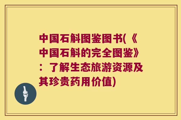 中国石斛图鉴图书(《中国石斛的完全图鉴》：了解生态旅游资源及其珍贵药用价值)