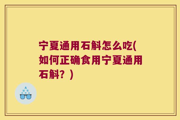 宁夏通用石斛怎么吃(如何正确食用宁夏通用石斛？)