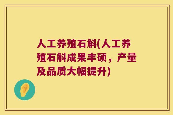 人工养殖石斛(人工养殖石斛成果丰硕，产量及品质大幅提升)