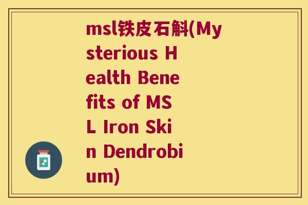 msl铁皮石斛(Mysterious Health Benefits of MSL Iron Skin Dendrobium)