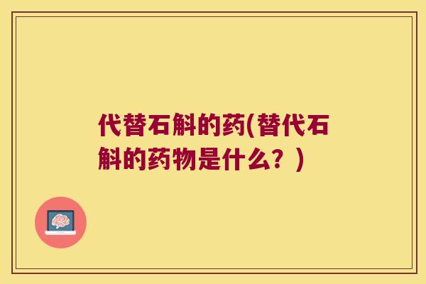 代替石斛的药(替代石斛的药物是什么？)