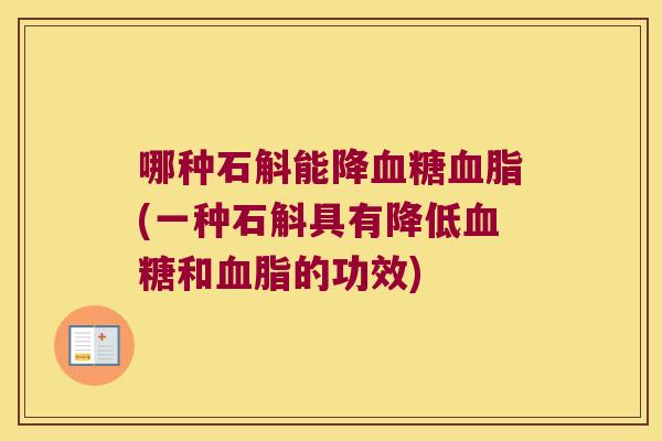哪种石斛能降血糖血脂(一种石斛具有降低血糖和血脂的功效)