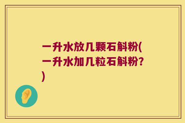 一升水放几颗石斛粉(一升水加几粒石斛粉？)