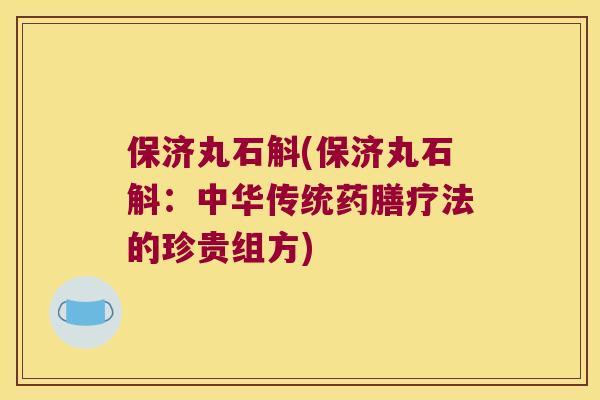 保济丸石斛(保济丸石斛：中华传统药膳疗法的珍贵组方)