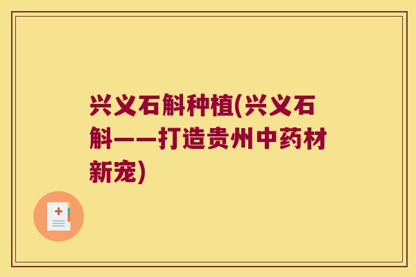 兴义石斛种植(兴义石斛——打造贵州中药材新宠)