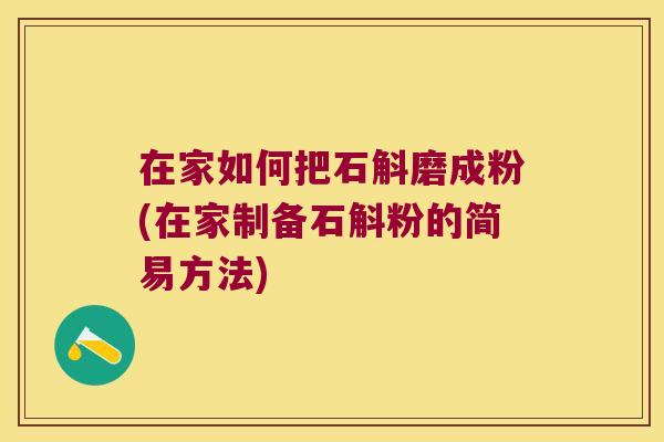 在家如何把石斛磨成粉(在家制备石斛粉的简易方法)