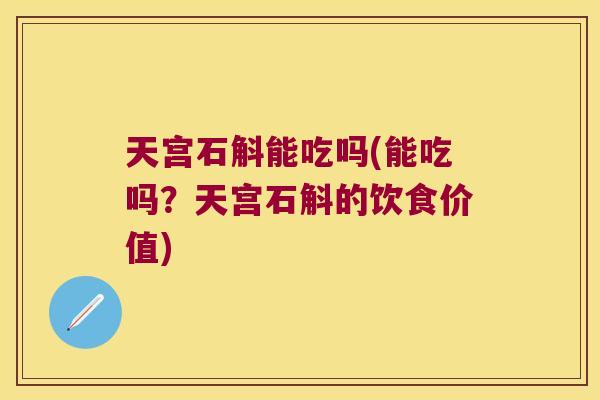 天宫石斛能吃吗(能吃吗？天宫石斛的饮食价值)