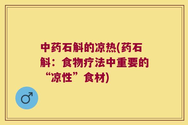 中药石斛的凉热(药石斛：食物疗法中重要的“凉性”食材)