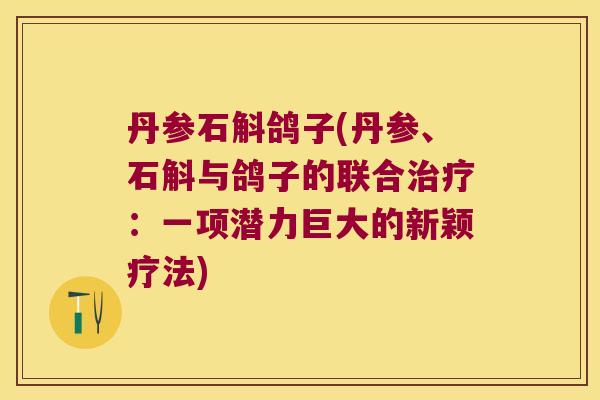 丹参石斛鸽子(丹参、石斛与鸽子的联合治疗：一项潜力巨大的新颖疗法)