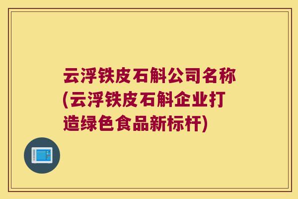 云浮铁皮石斛公司名称(云浮铁皮石斛企业打造绿色食品新标杆)