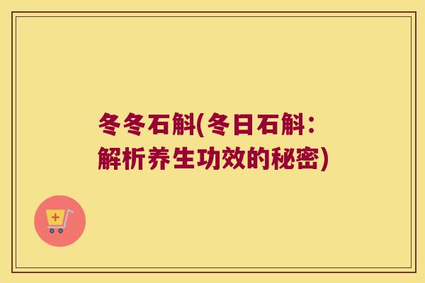 冬冬石斛(冬日石斛：解析养生功效的秘密)