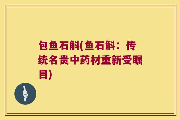 包鱼石斛(鱼石斛：传统名贵中药材重新受瞩目)
