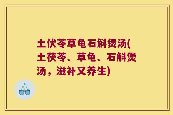 土伏苓草龟石斛煲汤(土茯苓、草龟、石斛煲汤,滋补又养生) 土伏苓草龟石斛煲汤(土茯苓、草龟、石斛煲汤,滋补又养生)