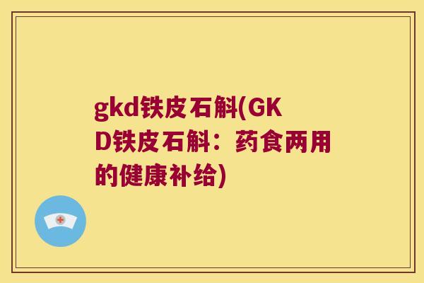 gkd铁皮石斛(GKD铁皮石斛：药食两用的健康补给)