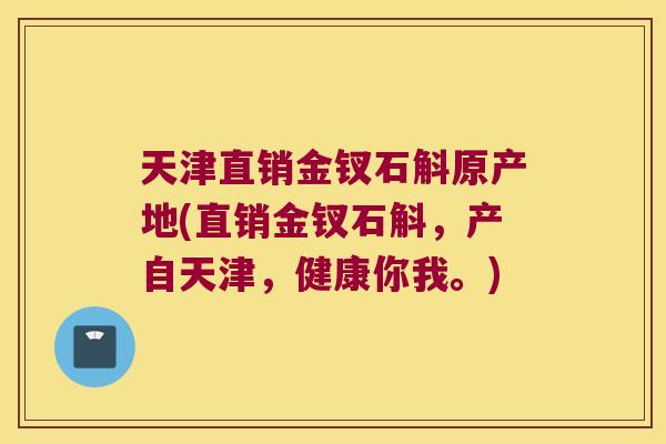 天津直销金钗石斛原产地(直销金钗石斛，产自天津，健康你我。)