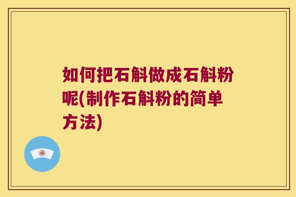 如何把石斛做成石斛粉呢(制作石斛粉的简单方法)