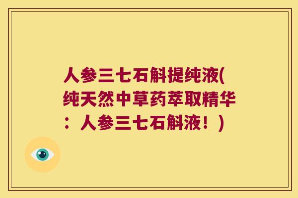 人参三七石斛提纯液(纯天然中草药萃取精华：人参三七石斛液！)