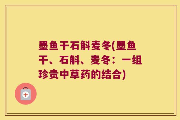 墨鱼干石斛麦冬(墨鱼干、石斛、麦冬：一组珍贵中草药的结合)