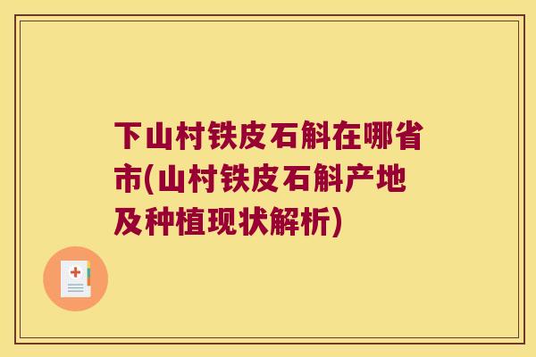 下山村铁皮石斛在哪省市(山村铁皮石斛产地及种植现状解析)