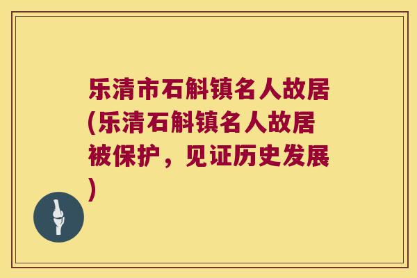 乐清市石斛镇名人故居(乐清石斛镇名人故居被保护，见证历史发展)