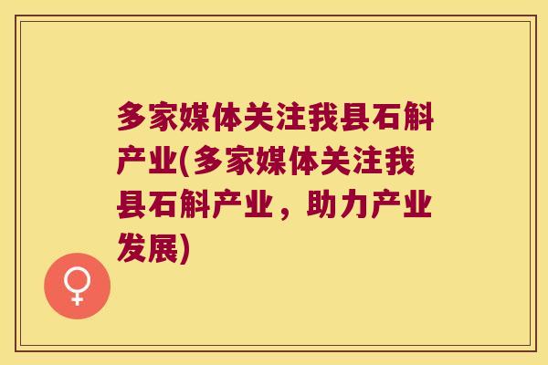 多家媒体关注我县石斛产业(多家媒体关注我县石斛产业，助力产业发展)