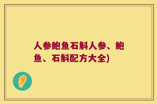 人参鲍鱼石斛人参、鲍鱼、石斛配方大全)