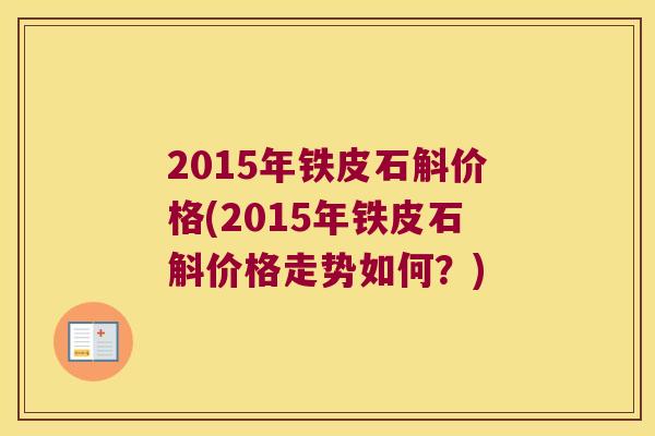 2015年铁皮石斛价格(2015年铁皮石斛价格走势如何？)