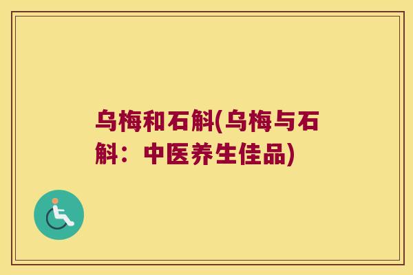 乌梅和石斛(乌梅与石斛：中医养生佳品)