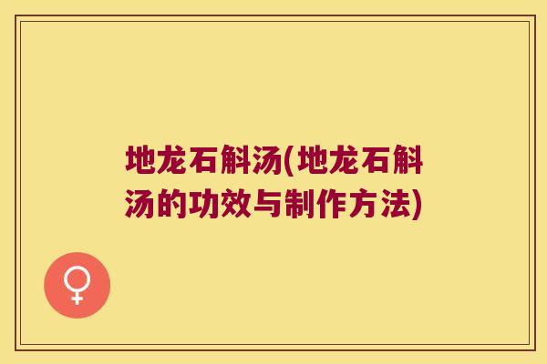 地龙石斛汤(地龙石斛汤的功效与制作方法)