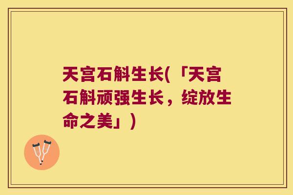 天宫石斛生长(「天宫石斛顽强生长,绽放生命之美」) 天宫石斛生长(「天宫石斛顽强生长,绽放生命之美」)